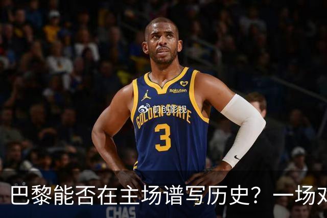 巴黎能否在主场谱写历史？一场对决即将展开！
