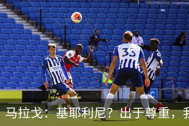 马拉戈：基耶利尼？出于尊重，我不会挖角在意甲俱乐部任职的人