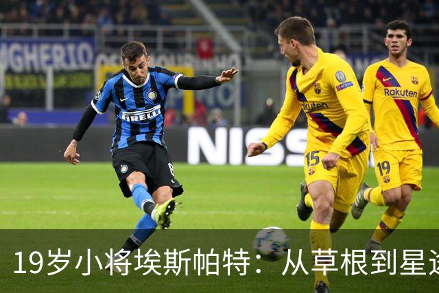 19岁小将埃斯帕特：从草根到星途，誓要征服绿茵场！